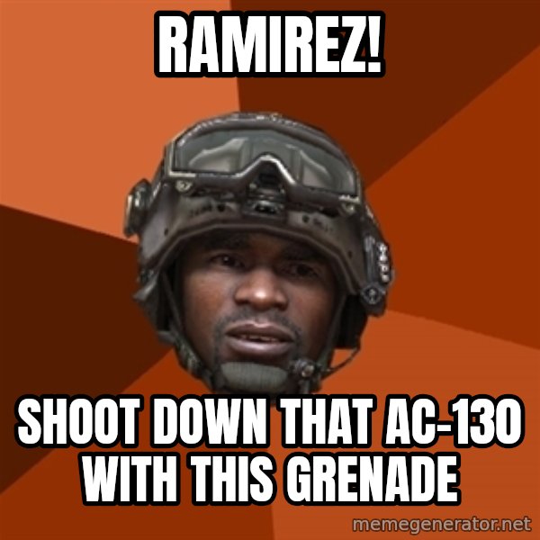 Sgt. Foley meme: Ramirez! / Shoot down that Ac-130 with this grenade