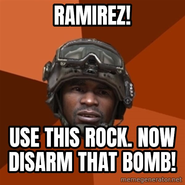 Sgt. Foley meme: Ramirez! / use this rock. now disarm that bomb!