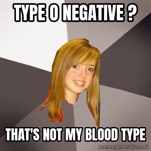 Musically Oblivious 8th Grader meme: Type O Negative ? / THAT'S NOT MY BLOOD TYPE