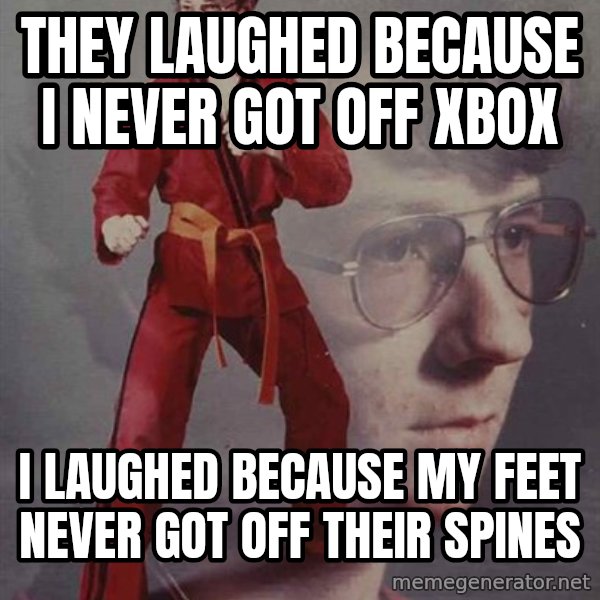 PTSD Karate Kyle meme: They laughed because i never got off xbox / I laughed because my feet never got off their spines