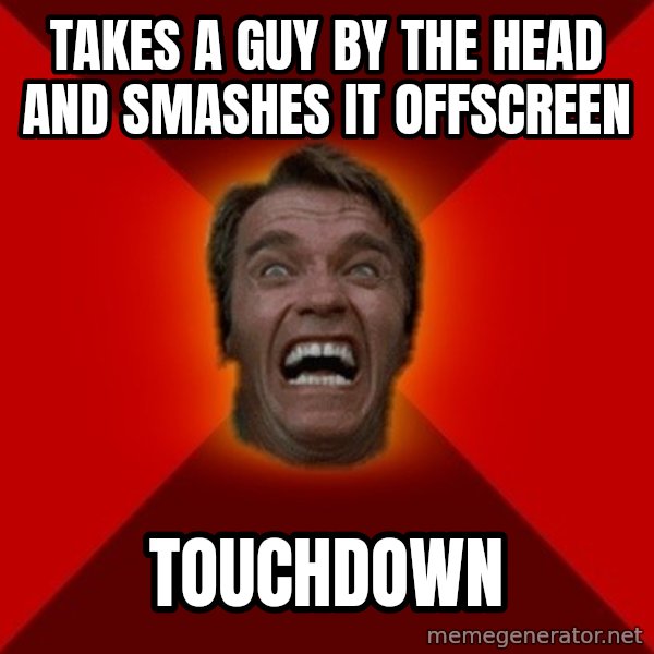 Angry Arnold meme: takes a guy by the head and smashes it offscreen / touchdown