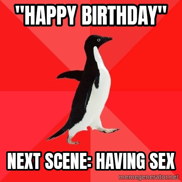 Socially Awesome Penguin meme: "Happy birthday" / next scene: having sex