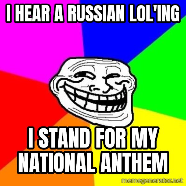Trollface meme: I HEAR A RUSSIAN LOL'ING / I STAND FOR MY NATIONAL ANTHEM