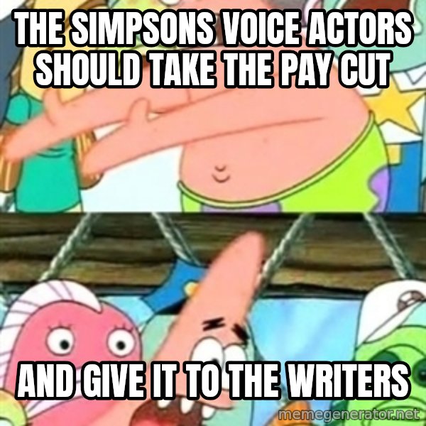 Push it Somewhere Else Patrick meme: the simpsons voice actors should take the pay cut / and give it to the writers