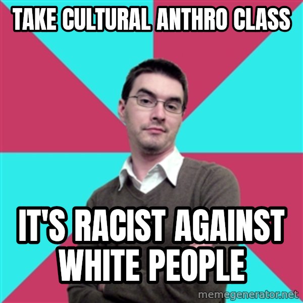 Privilege Denying Dude meme: TAKE CULTURAL ANTHRO CLASS / IT'S RACIST AGAINST WHITE PEOPLE