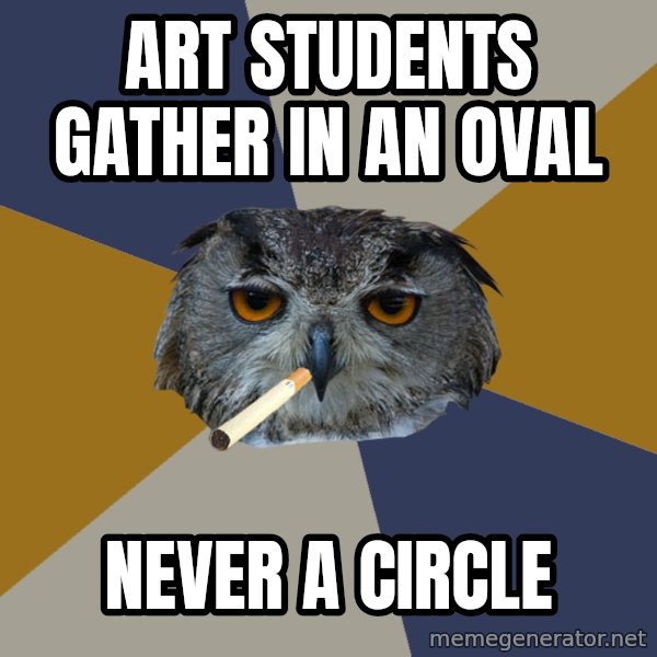 Art Student Owl meme: ART STUDENTS GATHER IN AN OVAL / NEVER A CIRCLE