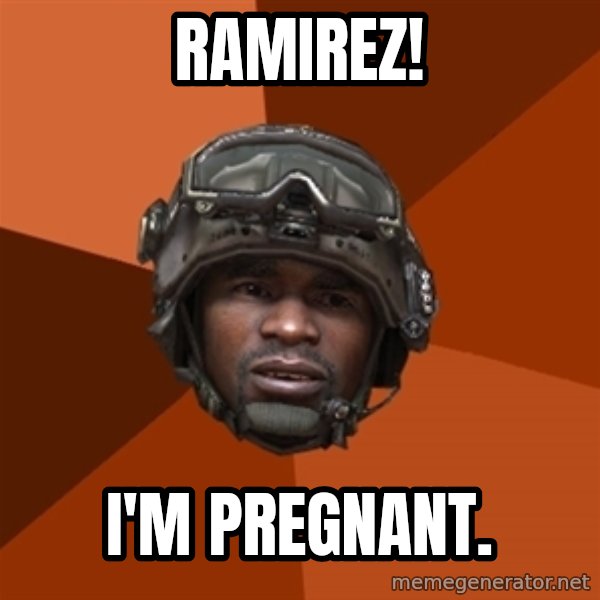 Sgt. Foley meme: RAMIREZ! / I'm pregnant.