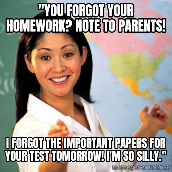 Unhelpful High School Teacher meme: "you forgot your homework? Note to parents! / I forgot the important papers for your test tomorrow! I'm so silly."