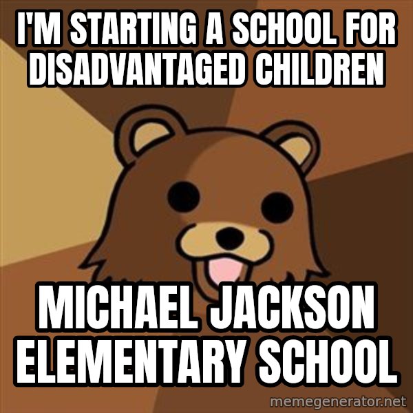 Pedobear meme: i'm starting a school for disadvantaged children / michael jackson elementary school