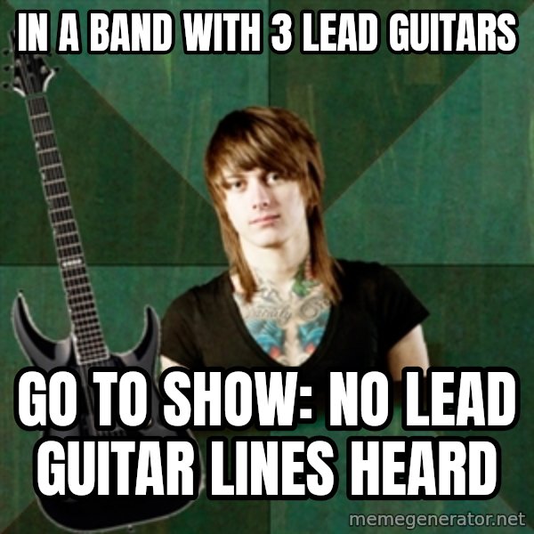 Progressive Guitarist meme: in a band with 3 lead guitars / go to show:  No lead guitar lines heard