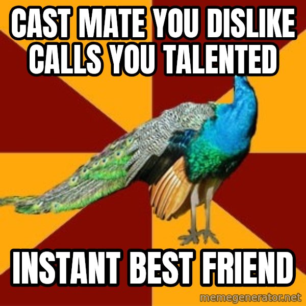 Thespian Peacock meme: Cast mate you dislike calls you talented / Instant best friend