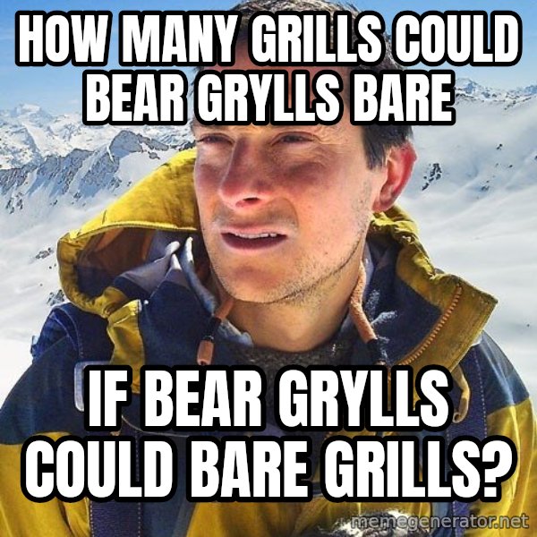 Bear Grylls Loneliness meme: How many grills could Bear Grylls bare / if Bear Grylls could bare grills?