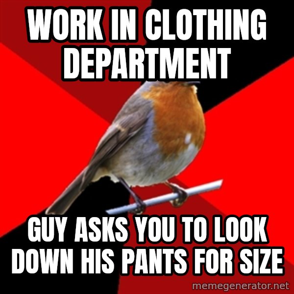 Retail Robin meme: work in clothing department / guy asks you to look down his pants for size
