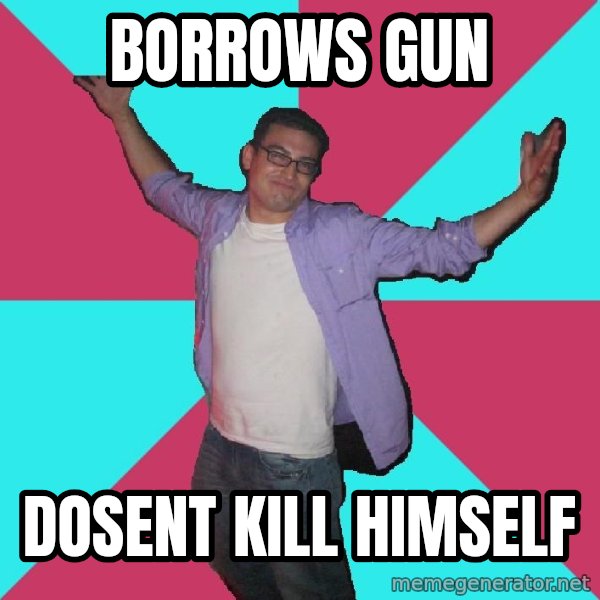 Douchebag Roommate meme: BORROWS GUN / DOSENT KILL HIMSELF