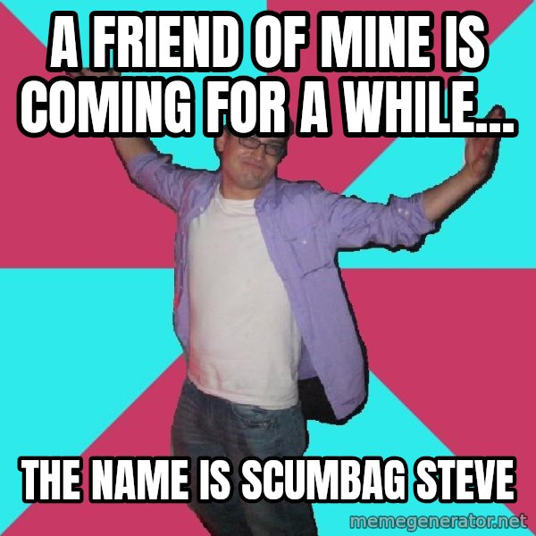 Douchebag Roommate meme: A friend of mine is coming for a while... / the name is scumbag steve