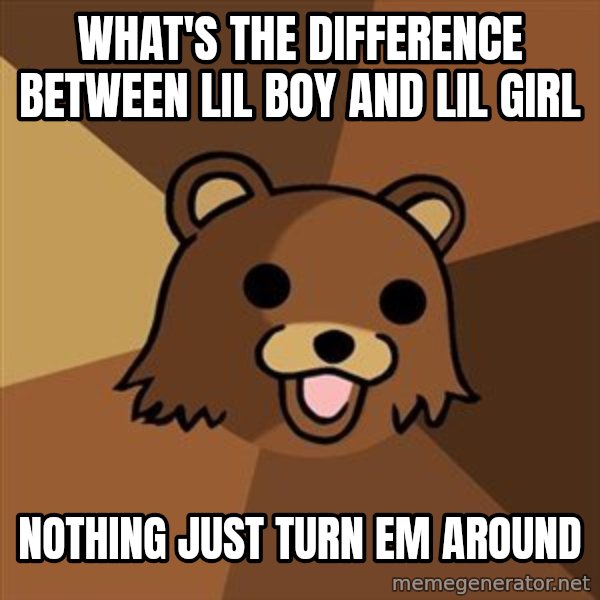 Pedobear meme: What's the difference between lil boy and lil girl / Nothing just turn em around