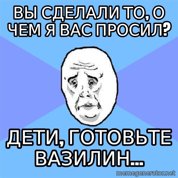 Okay Guy meme: Вы сделали то, о чем я вас просил? / Дети, готовьте вазилин...