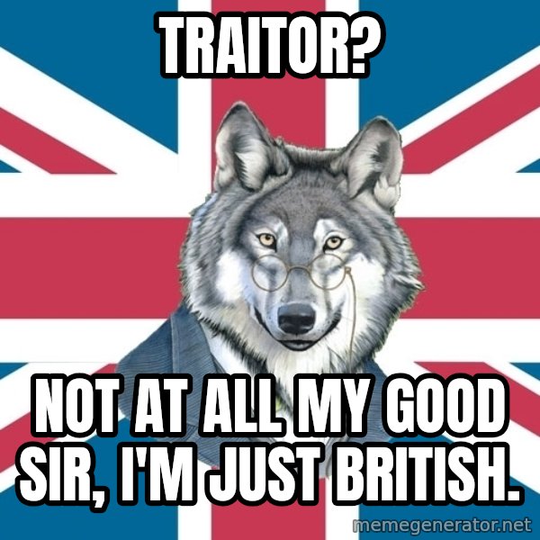 Sir Courage Wolf Esquire meme: Traitor? / Not at all my good sir, I'm just british.