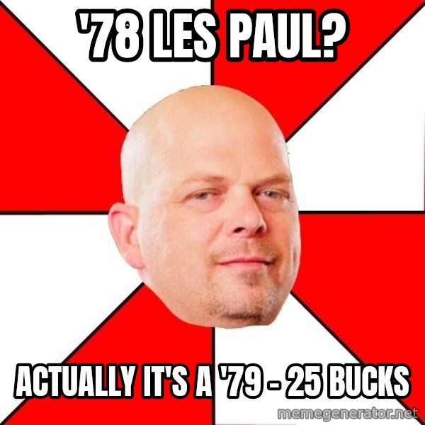 Pawn Stars meme: '78 Les paul? / Actually it's a '79 - 25 bucks