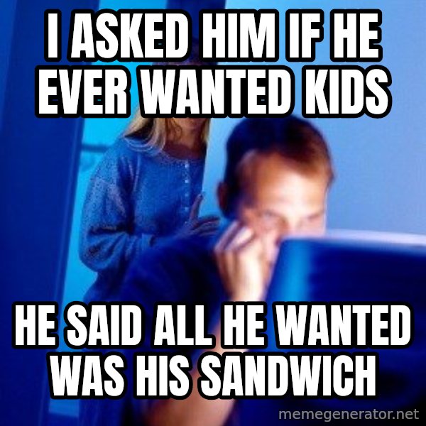 Internet Husband meme: I asked him if he ever wanted kids / he said all he wanted was his sandwich