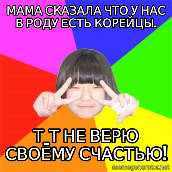 Advice Kpop Fangirl meme: мама сказала что у нас в роду есть корейцы. / Т_Т не верю своему счастью!