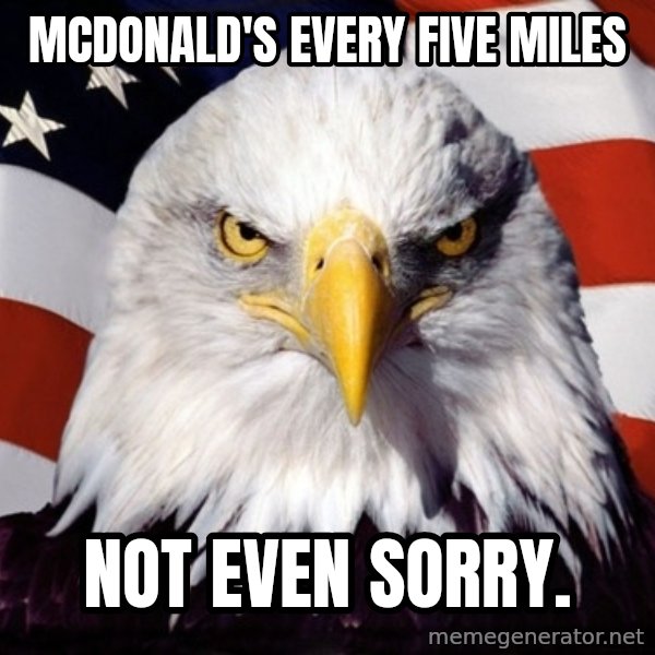 American Pride Eagle meme: McDonald's every five miles / Not even sorry.