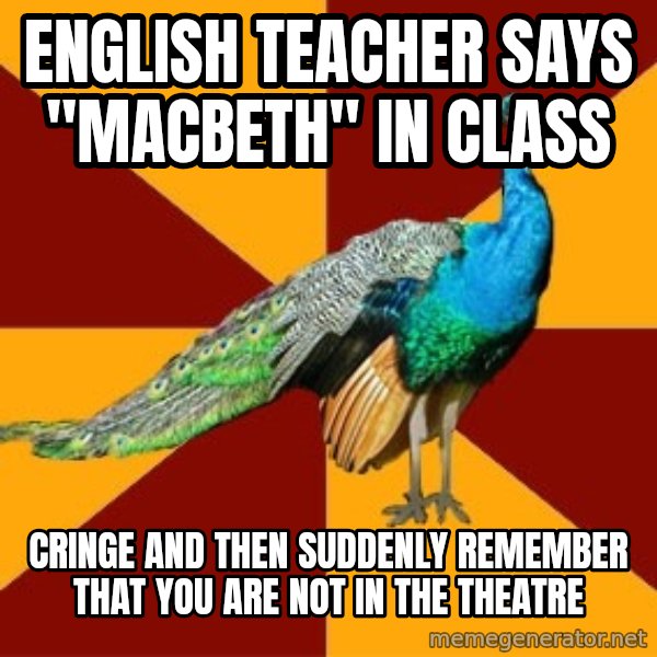 Thespian Peacock meme: English teacher says "macbeth" in class / cringe and then  suddenly remember that you are not in the theatre