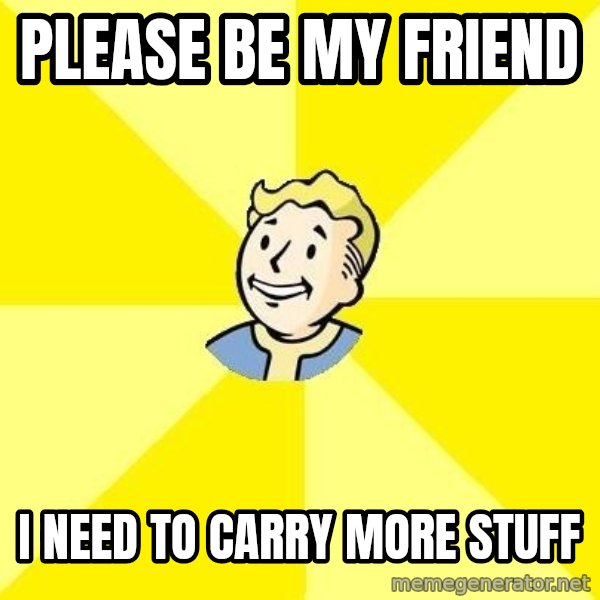 Fallout 3 meme: please be my friend / I need to carry more stuff
