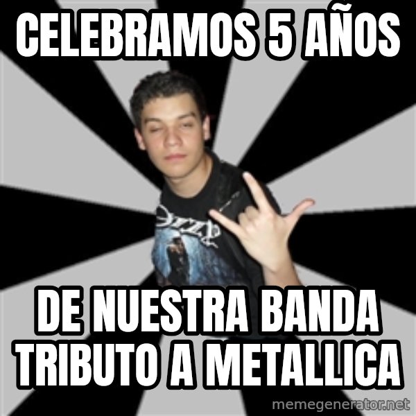 Metal Boy From Hell meme: CELEBRAMOS 5 AÑOS / de nuestra banda tributo a metallica