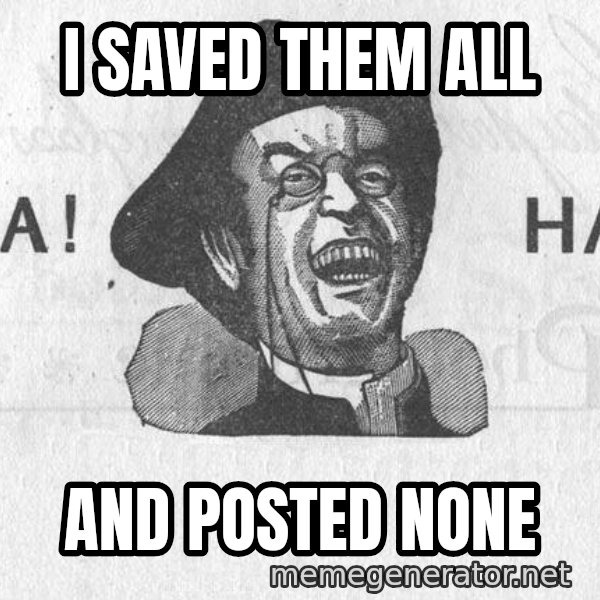 Ha Ha Guy meme: I saved them all / and posted none
