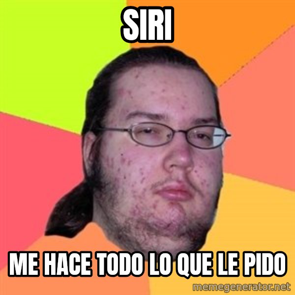 Butthurt Dweller meme: siri / me hace todo lo que le pido