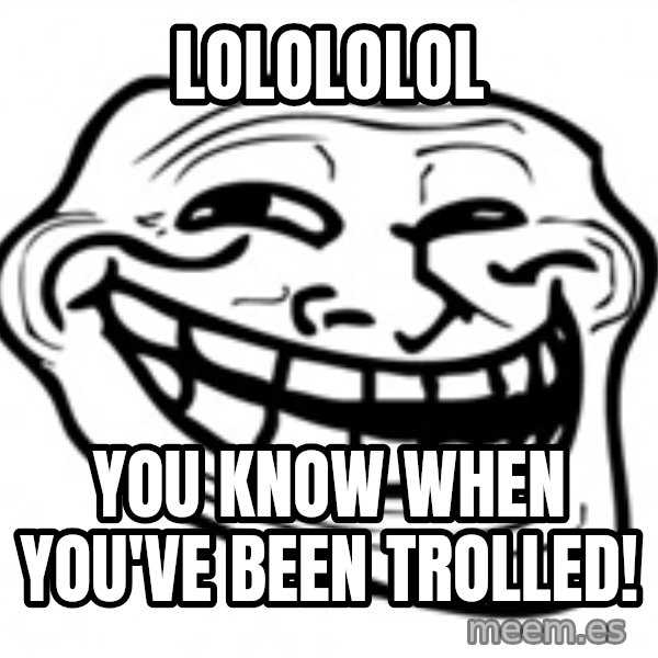 Trol Face meme: LOLOLOLOL / You know when you've been TRolled!