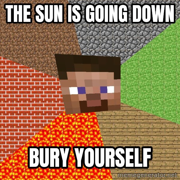 Minecraft Guy meme: The Sun is going down / bury yourself
