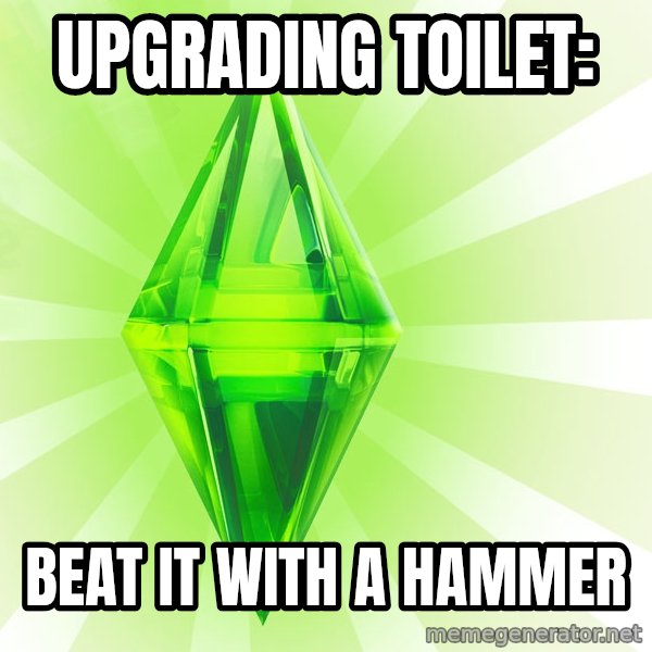 Sims meme: Upgrading toilet: / beat it with a hammer