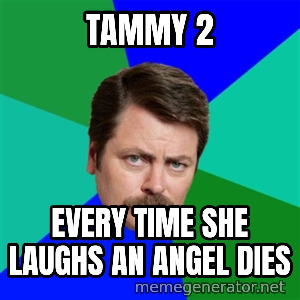 Advice Ron Swanson meme: Tammy 2 / every time she laughs an angel dies