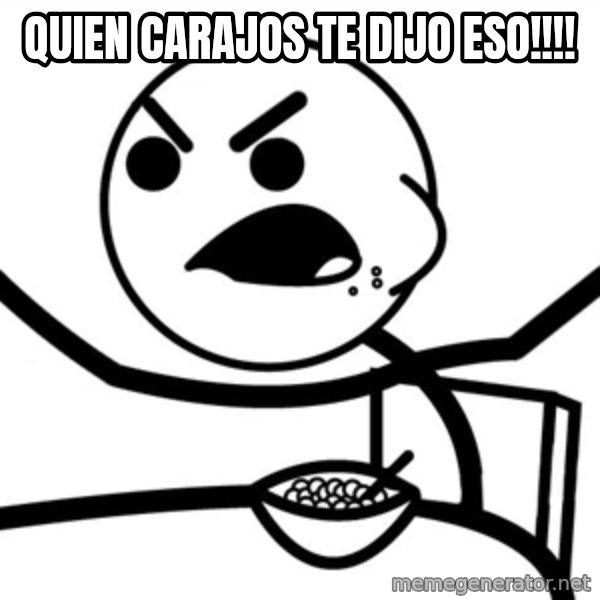 Cereal Guy Furiuos meme: Quien carajos te dijo eso!!!!