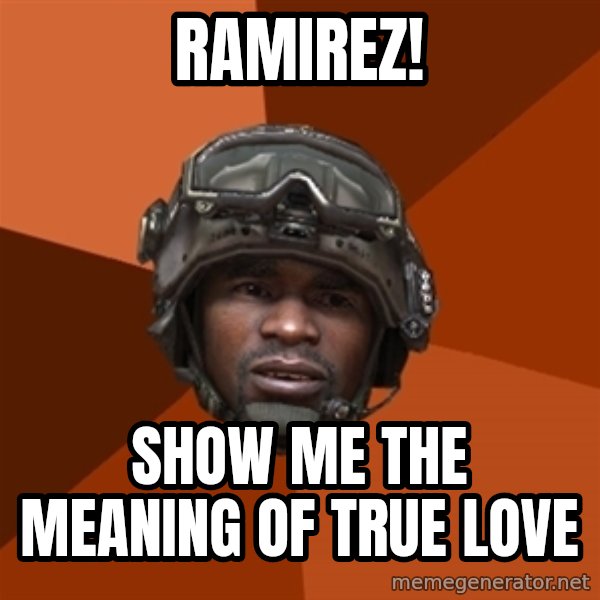 Sgt. Foley meme: ramirez! / show me the meaning of true love