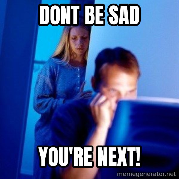 Internet Husband meme: Dont be sad / you're next!