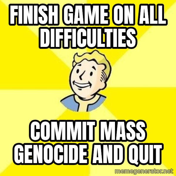 Fallout 3 meme: finish game on all difficulties / commit mass genocide and quit