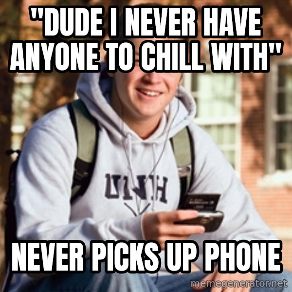 College Freshman meme: "dude i never have anyone to chill with" / never picks up phone