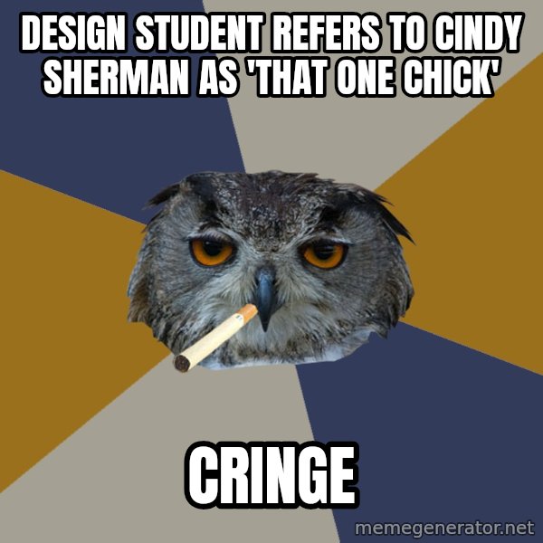 Art Student Owl meme: Design student refers to cindy sherman as 'that one chick' / cringe