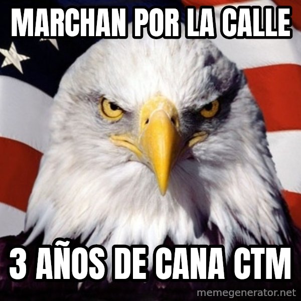 American Pride Eagle meme: marchan por la calle / 3 años de cana ctm