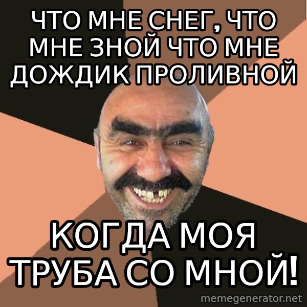 Provincial Man meme: Что мне Снег, что мне зной что мне дождик проливной / когда моя труба со мной!