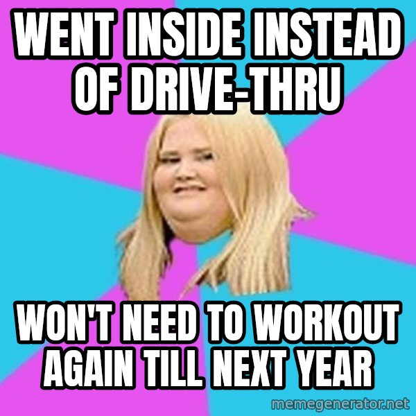 Fat Girl meme: went inside instead of drive-thru / won't need to workout again till next year