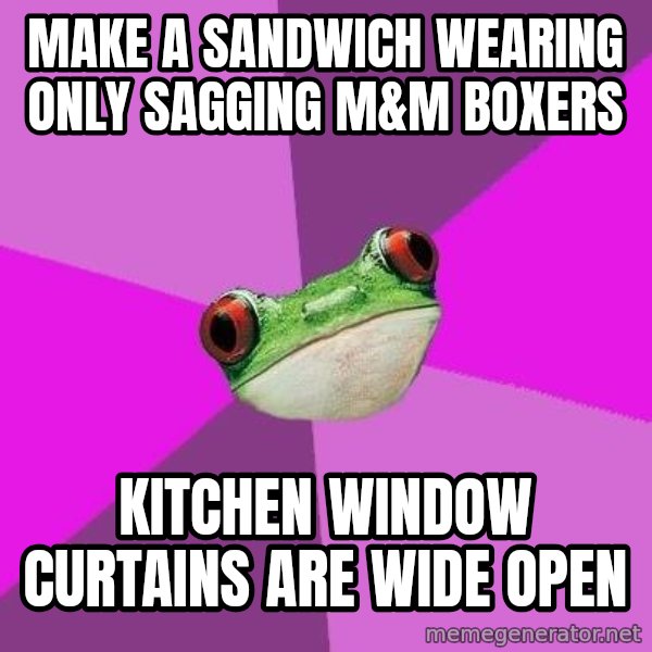Foul Bachelorette Frog meme: make a sandwich wearing only sagging m&m boxers / kitchen window curtains are wide open