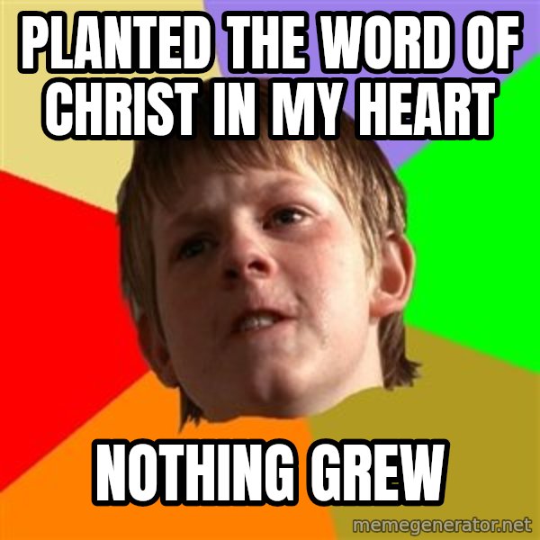 Angry School Boy meme: planted the word of christ in my heart / nothing grew