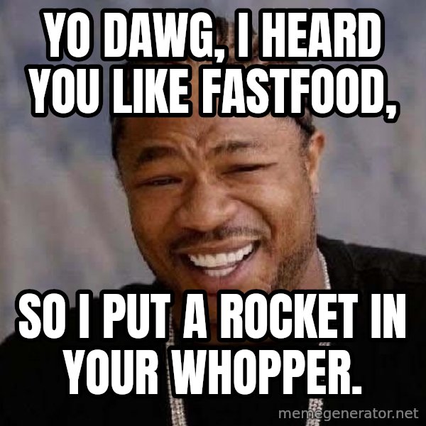 Yo Dawg meme: Yo dawg, I heard you like fastfood, / so I put a rocket in your Whopper.