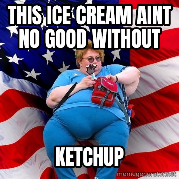 Obese American meme: this ice cream aint no good without / ketchup
