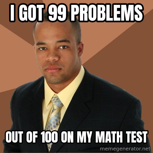 Successful Black Man meme: I got 99 problems / out of 100 on my math test