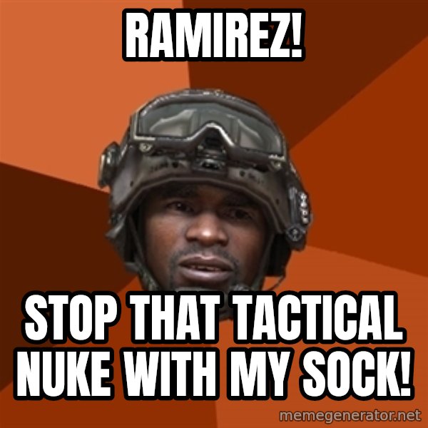 Sgt. Foley meme: ramirez! / stop that tactical nuke with my sock!